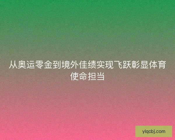 从奥运零金到境外佳绩实现飞跃彰显体育使命担当